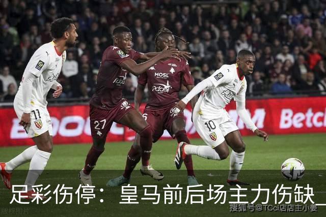 足彩伤停：皇马前后场主力伤缺 诺丁汉前场受损