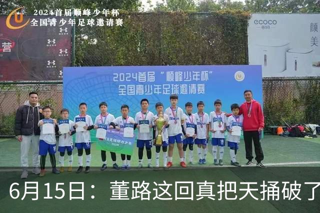 6月15日：董路这回真把天捅破了，西甲球队开出九千欧元签字费求签年轻球员刘凯源